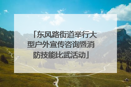 东风路街道举行大型户外宣传咨询暨消防技能比武活动