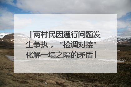 两村民因通行问题发生争执，“检调对接”化解一墙之隔的矛盾