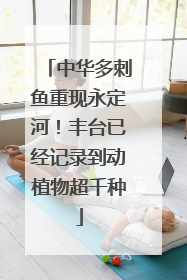 中华多刺鱼重现永定河！丰台已经记录到动植物超千种