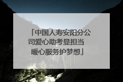 中国人寿安阳分公司爱心助考显担当 暖心服务护梦想