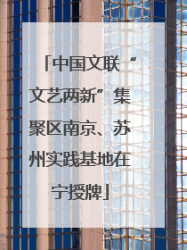 中国文联“文艺两新”集聚区南京、苏州实践基地在宁授牌