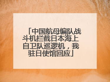 中国航母编队战斗机拦截日本海上自卫队巡逻机，我驻日使馆回应