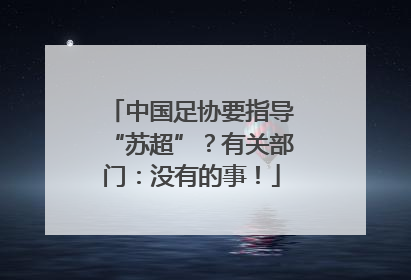 中国足协要指导“苏超”？有关部门：没有的事！