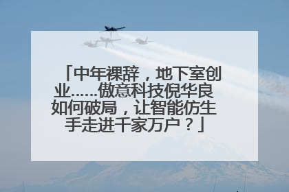 中年裸辞，地下室创业……傲意科技倪华良如何破局，让智能仿生手走进千家万户？