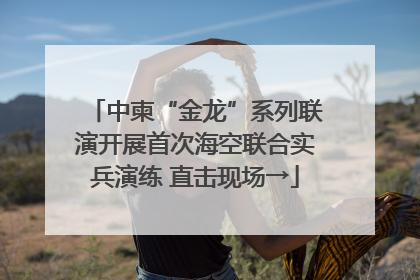 中柬“金龙”系列联演开展首次海空联合实兵演练 直击现场→