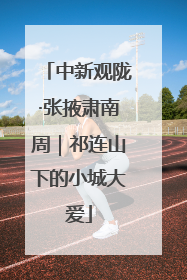 中新观陇·张掖肃南周｜祁连山下的小城大爱