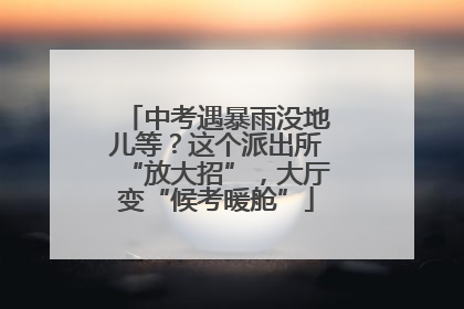 中考遇暴雨没地儿等？这个派出所“放大招”，大厅变“候考暖舱”