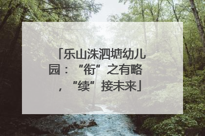 乐山洙泗塘幼儿园：“衔”之有略，“续”接未来