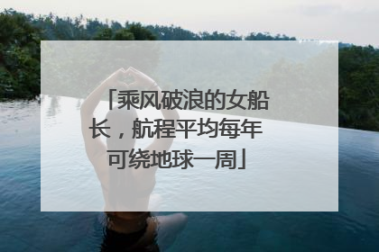 乘风破浪的女船长，航程平均每年可绕地球一周