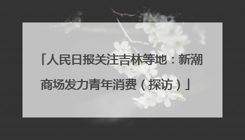 人民日报关注吉林等地：新潮商场发力青年消费（探访）