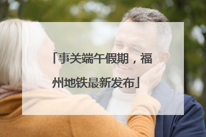 事关端午假期，福州地铁最新发布