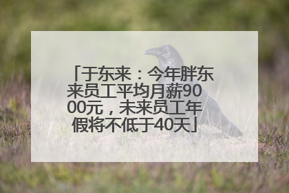 于东来：今年胖东来员工平均月薪9000元，未来员工年假将不低于40天