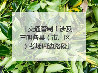 交通管制！涉及三明各县（市、区）考场周边路段