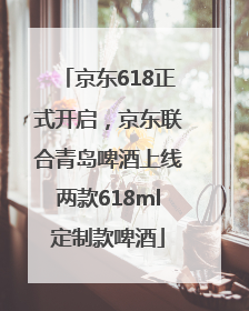 京东618正式开启，京东联合青岛啤酒上线两款618ml定制款啤酒