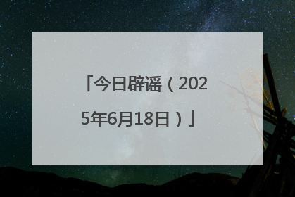 今日辟谣（2025年6月18日）