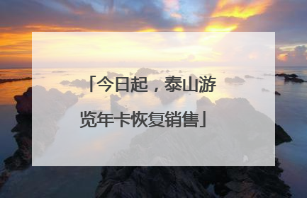 今日起，泰山游览年卡恢复销售