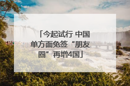 今起试行 中国单方面免签“朋友圈”再增4国