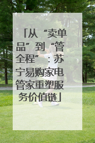 从“卖单品”到“管全程”：苏宁易购家电管家重塑服务价值链