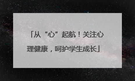 从“心”起航！关注心理健康，呵护学生成长