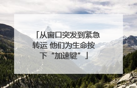 从窗口突发到紧急转运 他们为生命按下“加速键”