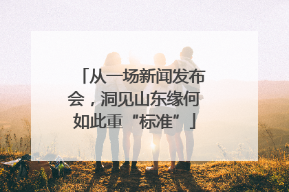 从一场新闻发布会，洞见山东缘何如此重“标准”