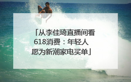 从李佳琦直播间看618消费：年轻人愿为新潮家电买单