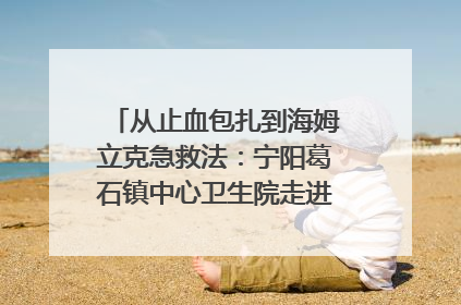 从止血包扎到海姆立克急救法：宁阳葛石镇中心卫生院走进这所中学，让师生get全套救命技能