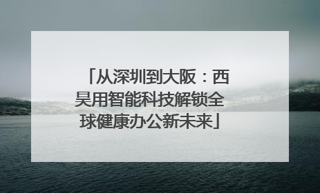 从深圳到大阪：西昊用智能科技解锁全球健康办公新未来