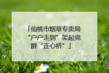 仙桃市烟草专卖局“户户走到”架起党群“连心桥”