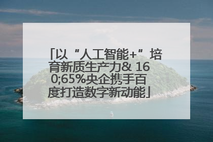 以“人工智能+”培育新质生产力& 160;65%央企携手百度打造数字新动能