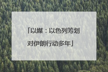 以媒：以色列筹划对伊朗行动多年
