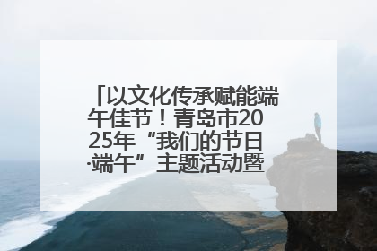 以文化传承赋能端午佳节！青岛市2025年“我们的节日·端午”主题活动暨城阳村社区第七届千人包粽子大赛举办