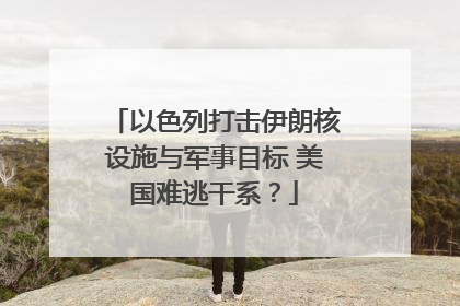以色列打击伊朗核设施与军事目标 美国难逃干系？