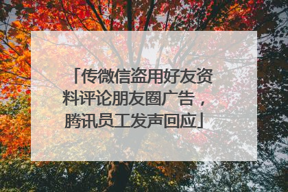 传微信盗用好友资料评论朋友圈广告，腾讯员工发声回应