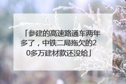 参建的高速路通车两年多了，中铁二局拖欠的20多万建材款还没给