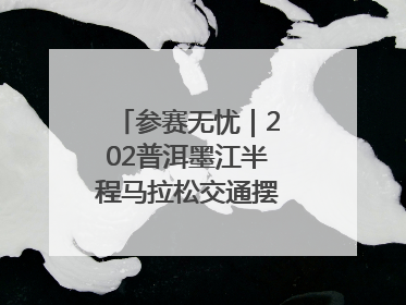 参赛无忧｜202普洱墨江半程马拉松交通摆渡攻略请收藏