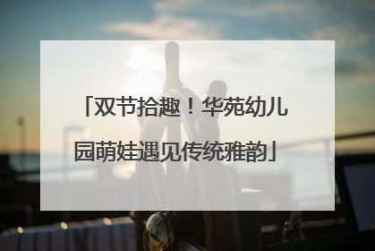 双节拾趣！华苑幼儿园萌娃遇见传统雅韵