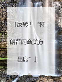 反转！“特朗普同意美方出席”