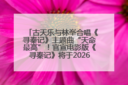 古天乐与林峯合唱《寻秦记》主题曲“天命最高”！官宣电影版《寻秦记》将于2026年元旦上映