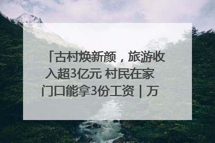 古村焕新颜，旅游收入超3亿元 村民在家门口能拿3份工资｜万千气象看四川
