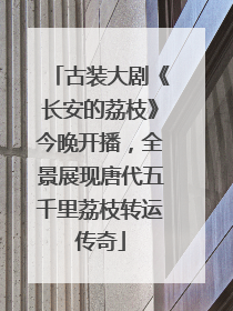 古装大剧《长安的荔枝》今晚开播，全景展现唐代五千里荔枝转运传奇