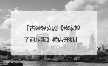 古装轻喜剧《我家娘子河东狮》横店开机