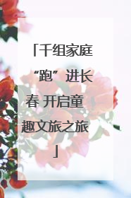 千组家庭“跑”进长春 开启童趣文旅之旅