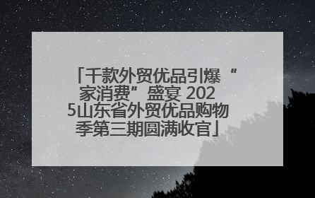 千款外贸优品引爆“家消费”盛宴 2025山东省外贸优品购物季第三期圆满收官