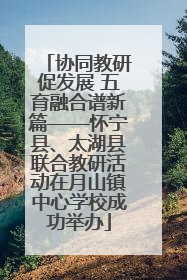 协同教研促发展 五育融合谱新篇——怀宁县、太湖县联合教研活动在月山镇中心学校成功举办