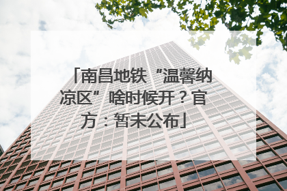 南昌地铁“温馨纳凉区”啥时候开？官方：暂未公布