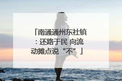 南通通州东社镇：还路于民 向流动摊点说“不”