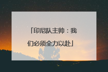 印尼队主帅：我们必须全力以赴