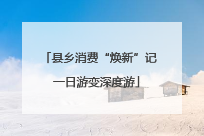 县乡消费“焕新”记 一日游变深度游