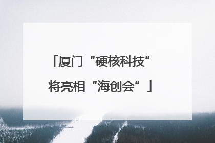 厦门“硬核科技” 将亮相“海创会”